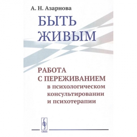 Психотерапия, книга Быть живым: Работа с переживанием в психологическом консультировании и психотерапии купить по скидке