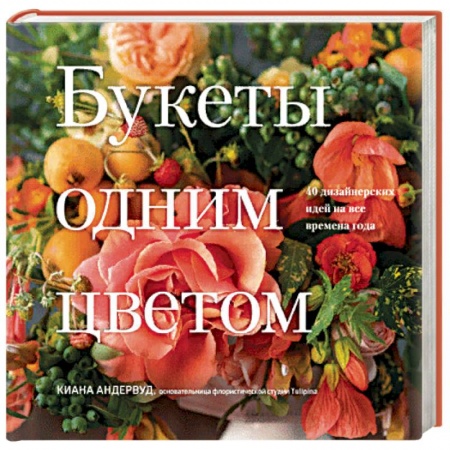 Флористика. Аранжировка цветов, книга Букеты одним цветом. 40 дизайнерских идей на все времена года купить по скидке