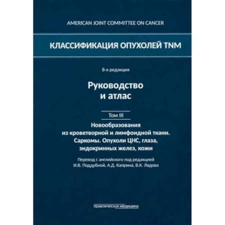 Рак. Онкологические заболевания, книга Классификация опухолей TNM. Том III. Новообразования из кроветворной и лимфоидной ткани. Саркомы купить по скидке