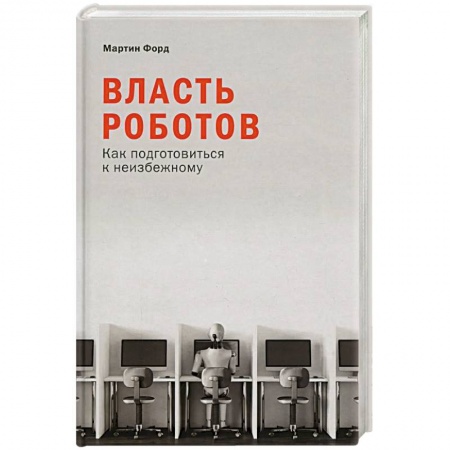 Скандалы. Сенсации. Катастрофы, книга Власть роботов: Как подготовиться к неизбежному купить по скидке