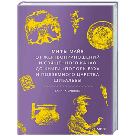 Загадки и тайны истории, книга Мифы майя. От жертвоприношений и священного какао до книги «Пополь-Вух» и подземного царства Шибальбы купить по скидке
