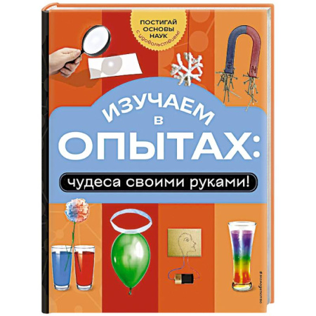 Опыты и эксперименты, книга Изучаем в опытах: чудеса своими руками! купить по скидке