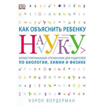 Наука. Техника. Транспорт, книга Как объяснить ребенку науку. Иллюстрированный справочник для родителей по биологии, химии и физике купить по скидке