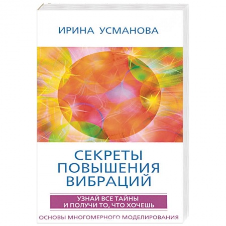 Практическая эзотерика, книга Секреты повышения вибраций. Основы многомерного моделирования. Узнай все тайны и получи купить по скидке