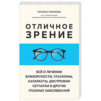 Отличное зрение. Всё о лечении близорукости, глаукомы, катаракты, дистрофии сетчатки и других глазных заболеваний