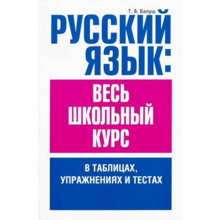 Русский язык. Правила и упражнения, книга Русский язык. Весь школьный курс в таблицах, упражнениях и тестах купить по скидке