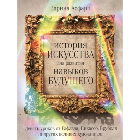 Искусствоведение, книга История искусства для развития навыков будущего: Девять уроков от Рафаэля, Пикассо, Врубеля и других великих художников купить по скидке