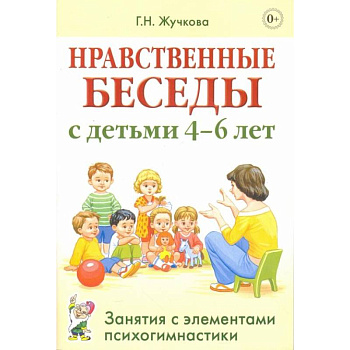 Нравственные беседы с детьми 4-6 лет. Занятия с элементами психогимнастики. Жучкова Г.Н. Нравственные беседы с детьми 4-6 лет. Занятия с элементами психогимнастики. Жучкова Г.Н.