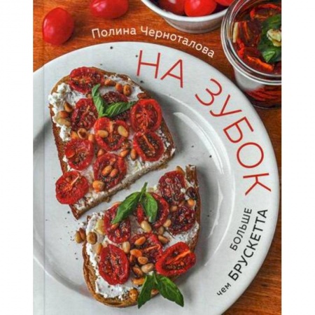 Общие вопросы по кулинарии, книга На зубок. Больше чем брускетта купить по скидке
