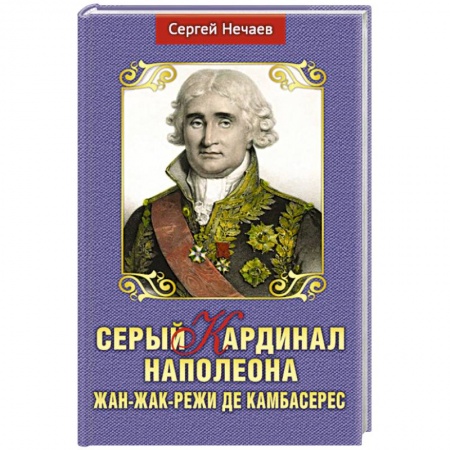 Мемуары, биографии исторических личностей, книга Серый кардинал Наполеона.Жан-Жак-Режи де Камбарес купить по скидке