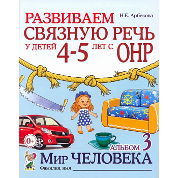 Развиваем связную речь у детей 4-5 лет с ОНР. Альбом 3. Мир человека Развиваем связную речь у детей 4-5 лет с ОНР. Альбом 3. Мир человека