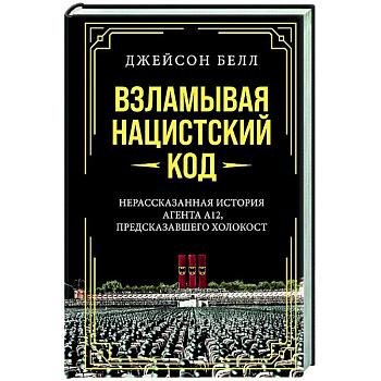 Взламывая нацистский код. Нерассказанная история агента А12, предсказавшего холокост